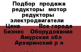 Подбор, продажа редукторы, мотор-редукторы, электродвигатели › Цена ­ 123 - Все города Бизнес » Оборудование   . Амурская обл.,Архаринский р-н